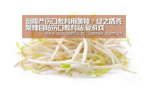 剖腹产伤口敷料用哪种？绿之盾壳聚糖自粘伤口敷料贴|爱游戏(图2)