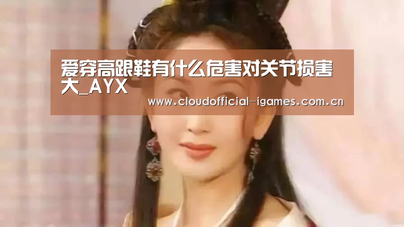爱穿高跟鞋有什么危害对关节损害大_AYX(图2) 爱穿高跟鞋有什么危害对关节损害大_AYX(图2)