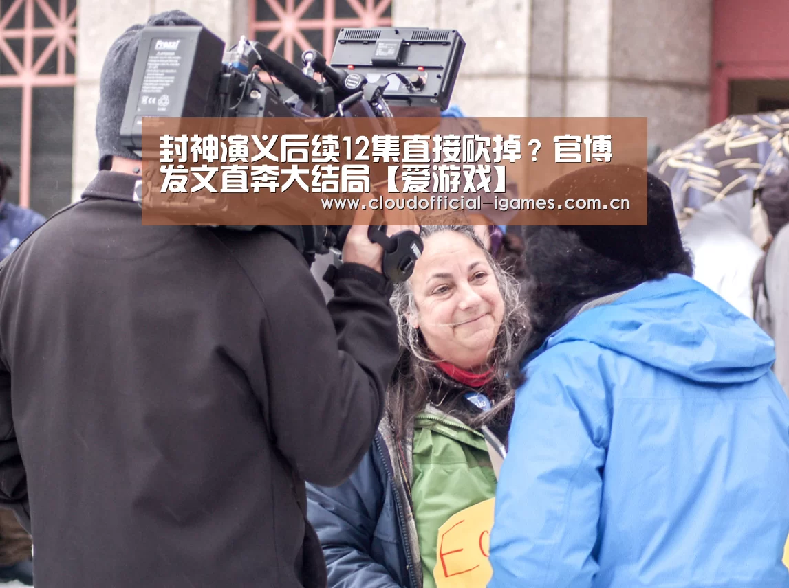 封神演义后续12集直接砍掉?官博发文直奔大结局【爱游戏】(图2) 体育手机端APP